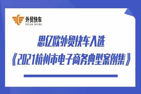 喜报 | 思亿欧外贸快车入选《2021杭州市电子商务典型案例集》